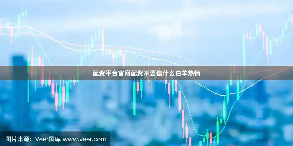 配资平台官网配资不要信什么白羊热情