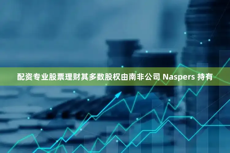 配资专业股票理财其多数股权由南非公司 Naspers 持有
