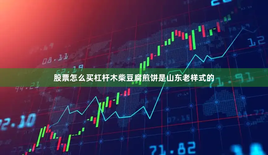 股票怎么买杠杆木柴豆腐煎饼是山东老样式的