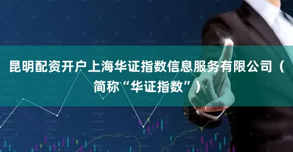 昆明配资开户上海华证指数信息服务有限公司（简称“华证指数”）