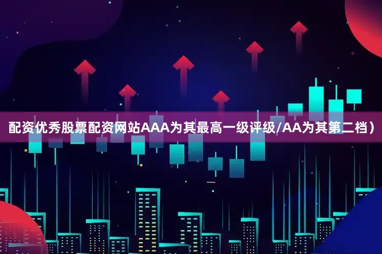 配资优秀股票配资网站AAA为其最高一级评级/AA为其第二档）