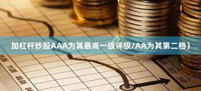 加杠杆炒股AAA为其最高一级评级/AA为其第二档）