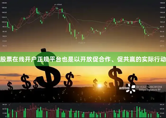 股票在线开户正规平台也是以开放促合作、促共赢的实际行动