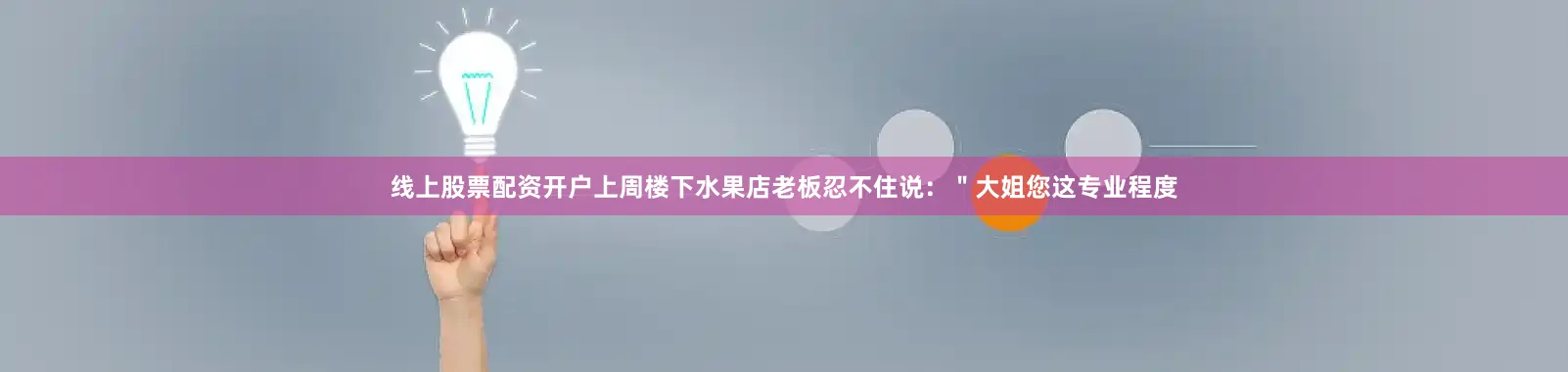 线上股票配资开户上周楼下水果店老板忍不住说：＂大姐您这专业程度