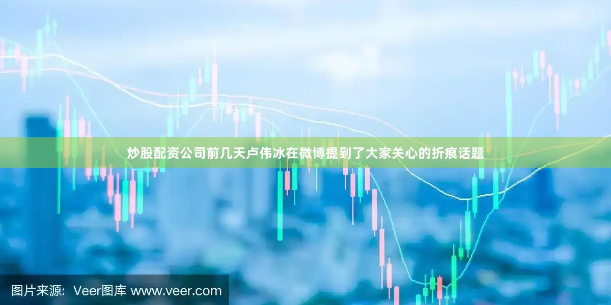 炒股配资公司前几天卢伟冰在微博提到了大家关心的折痕话题