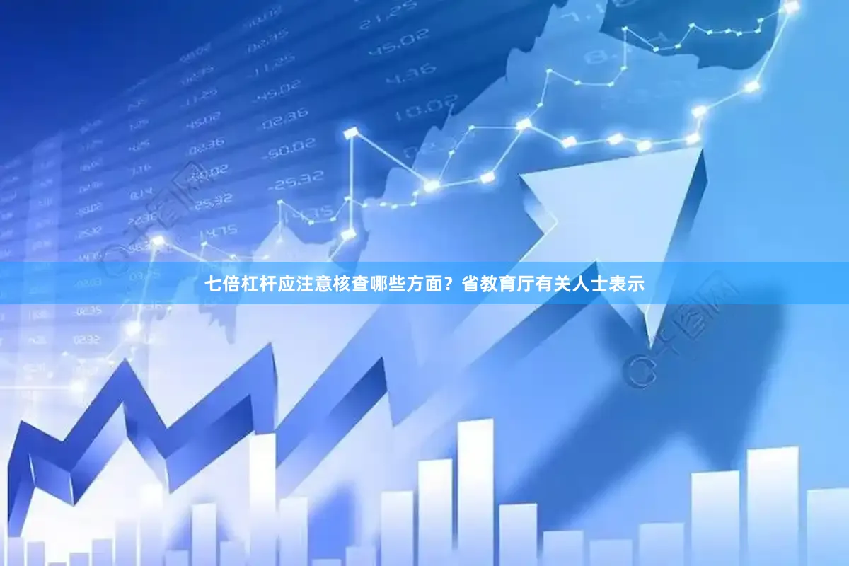 七倍杠杆应注意核查哪些方面？省教育厅有关人士表示