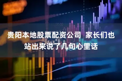 贵阳本地股票配资公司  家长们也站出来说了几句心里话