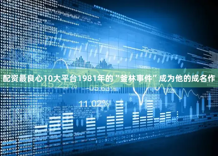 配资最良心10大平台1981年的“釜林事件”成为他的成名作