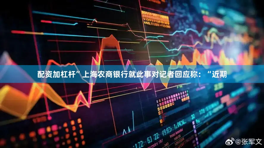 配资加杠杆”　　上海农商银行就此事对记者回应称：“近期