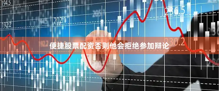 便捷股票配资否则他会拒绝参加辩论