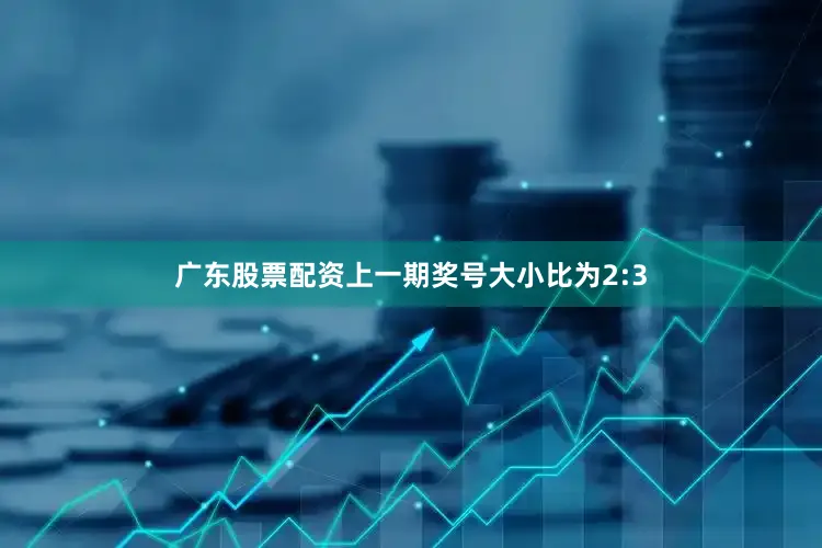 广东股票配资上一期奖号大小比为2:3