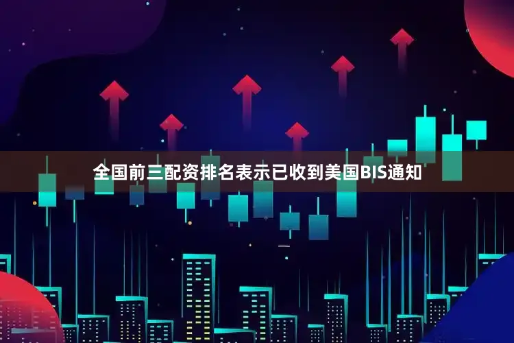 全国前三配资排名表示已收到美国BIS通知