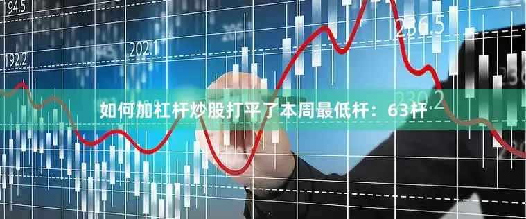 如何加杠杆炒股打平了本周最低杆：63杆