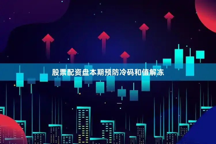 股票配资盘本期预防冷码和值解冻