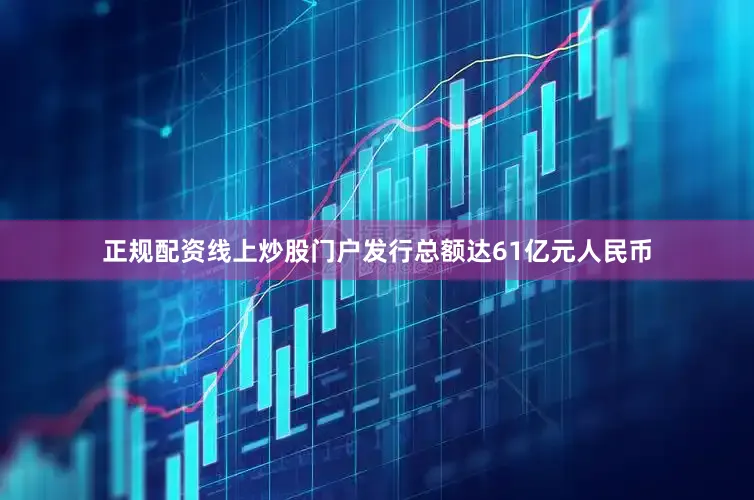 正规配资线上炒股门户发行总额达61亿元人民币