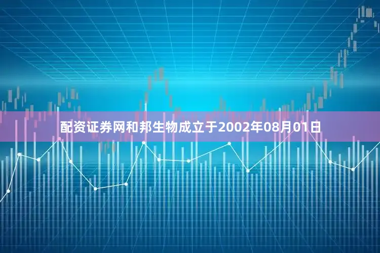 配资证券网和邦生物成立于2002年08月01日