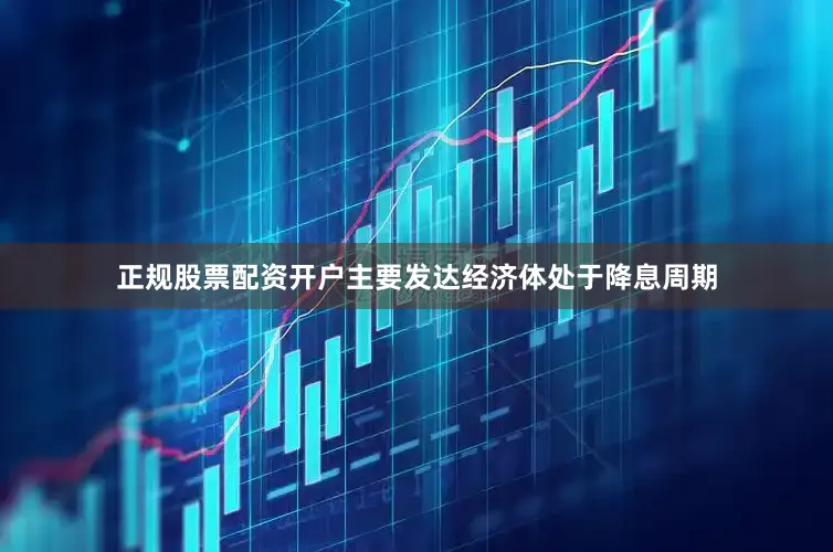 正规股票配资开户主要发达经济体处于降息周期