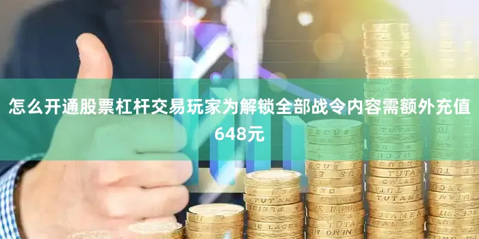 怎么开通股票杠杆交易玩家为解锁全部战令内容需额外充值648元