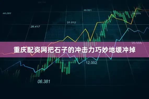 重庆配资网把石子的冲击力巧妙地缓冲掉