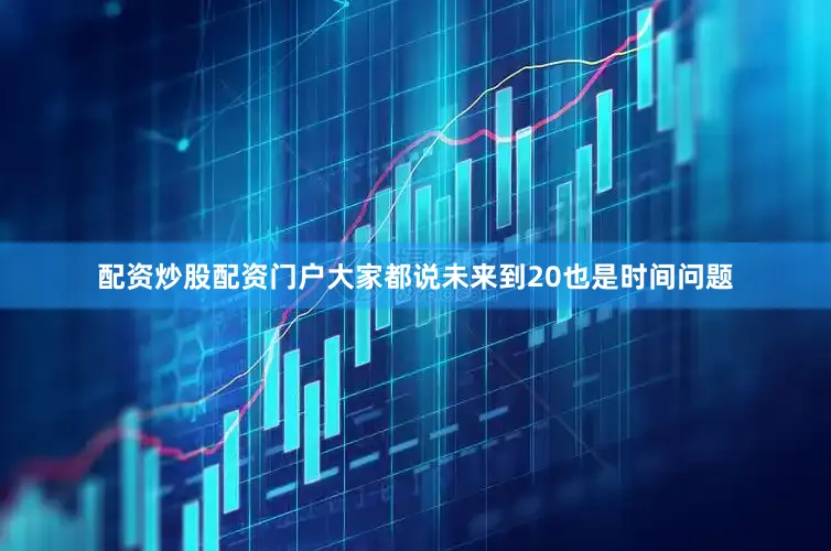 配资炒股配资门户大家都说未来到20也是时间问题