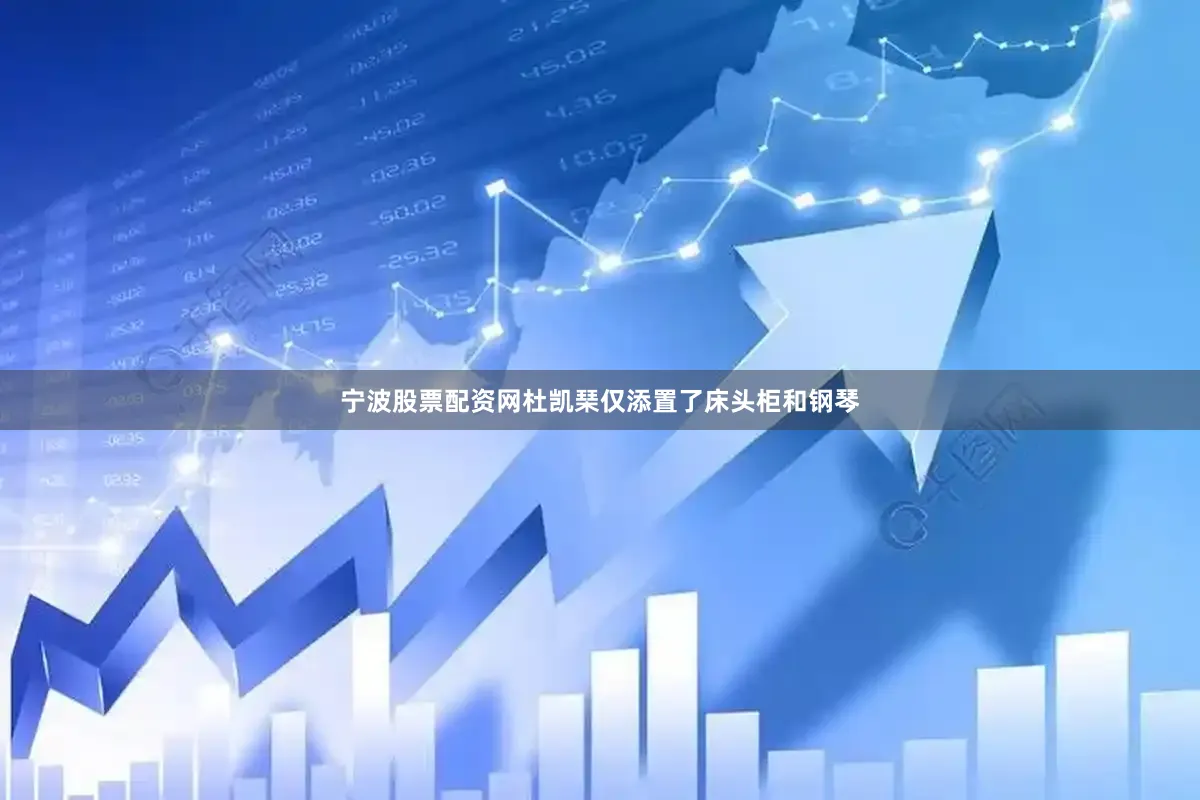 宁波股票配资网杜凯琹仅添置了床头柜和钢琴