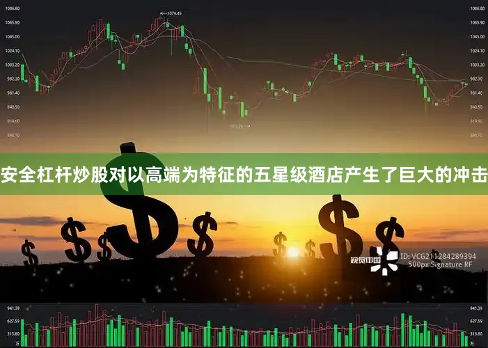 安全杠杆炒股对以高端为特征的五星级酒店产生了巨大的冲击