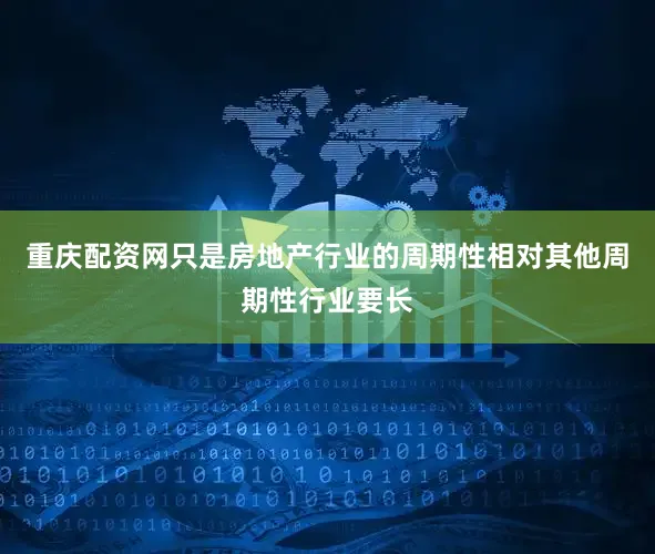 重庆配资网只是房地产行业的周期性相对其他周期性行业要长