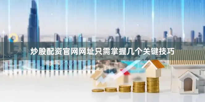 炒股配资官网网址只需掌握几个关键技巧