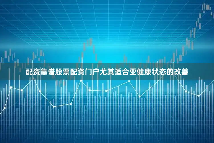 配资靠谱股票配资门户尤其适合亚健康状态的改善