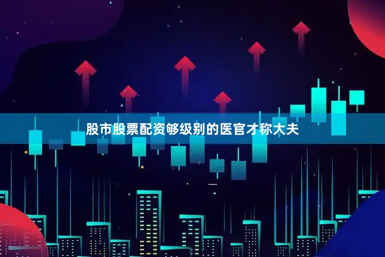 股市股票配资够级别的医官才称大夫