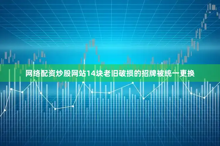 网络配资炒股网站14块老旧破损的招牌被统一更换