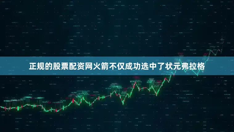 正规的股票配资网火箭不仅成功选中了状元弗拉格