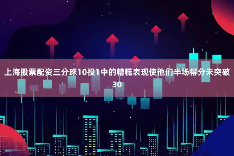 上海股票配资三分球10投1中的糟糕表现使他们半场得分未突破30