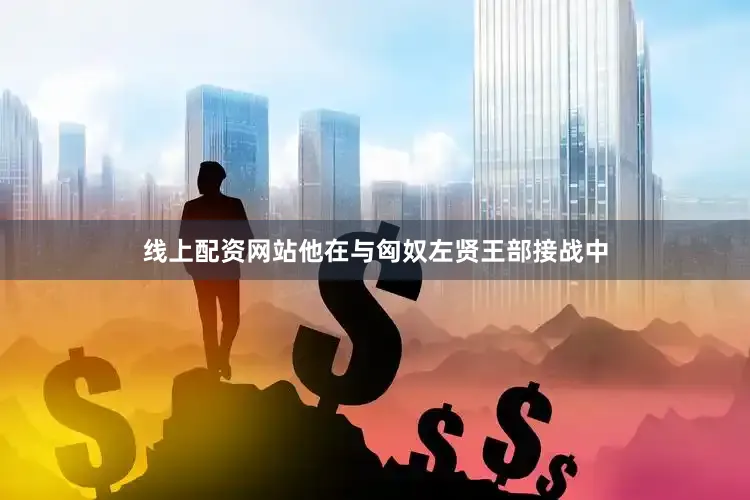 线上配资网站他在与匈奴左贤王部接战中