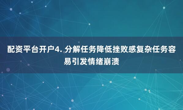 配资平台开户4. 分解任务降低挫败感复杂任务容易引发情绪崩溃