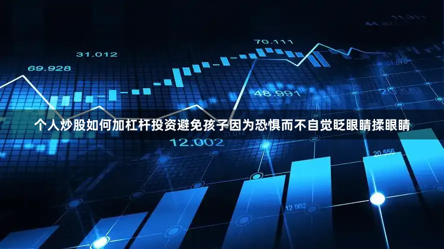 个人炒股如何加杠杆投资避免孩子因为恐惧而不自觉眨眼睛揉眼睛