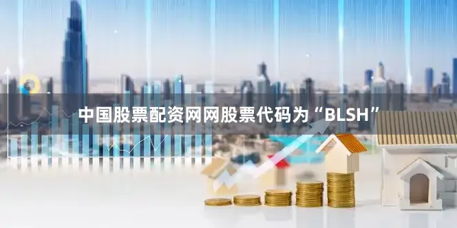 中国股票配资网网股票代码为“BLSH”