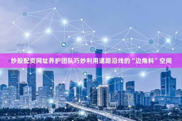 炒股配资网址养护团队巧妙利用道路沿线的“边角料”空间