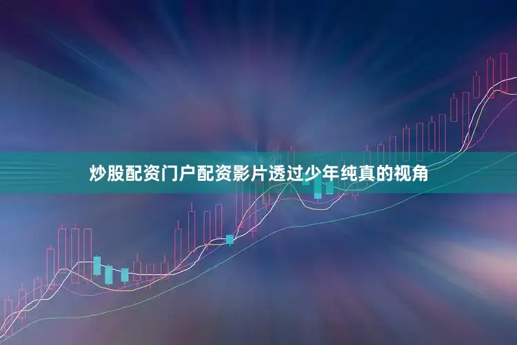 炒股配资门户配资影片透过少年纯真的视角