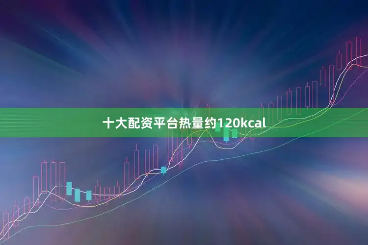 十大配资平台热量约120kcal