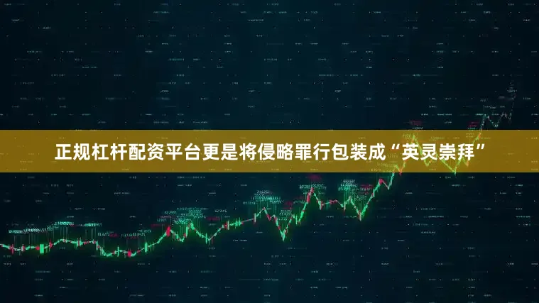正规杠杆配资平台更是将侵略罪行包装成“英灵崇拜”