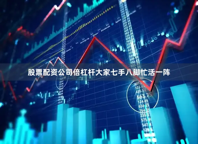 股票配资公司倍杠杆大家七手八脚忙活一阵