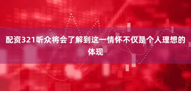 配资321听众将会了解到这一情怀不仅是个人理想的体现