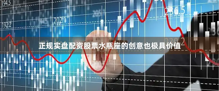 正规实盘配资股票水瓶座的创意也极具价值