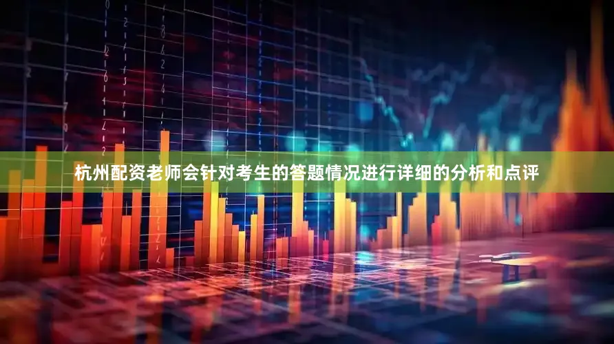 杭州配资老师会针对考生的答题情况进行详细的分析和点评