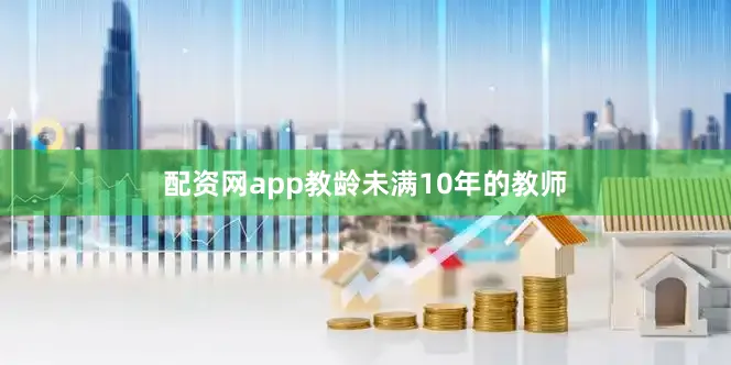 配资网app教龄未满10年的教师