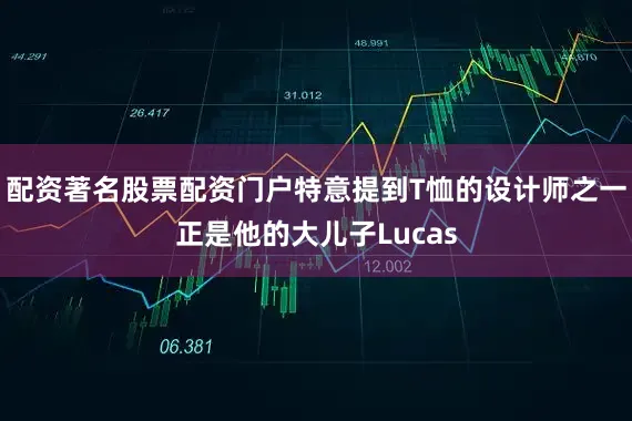 配资著名股票配资门户特意提到T恤的设计师之一正是他的大儿子Lucas