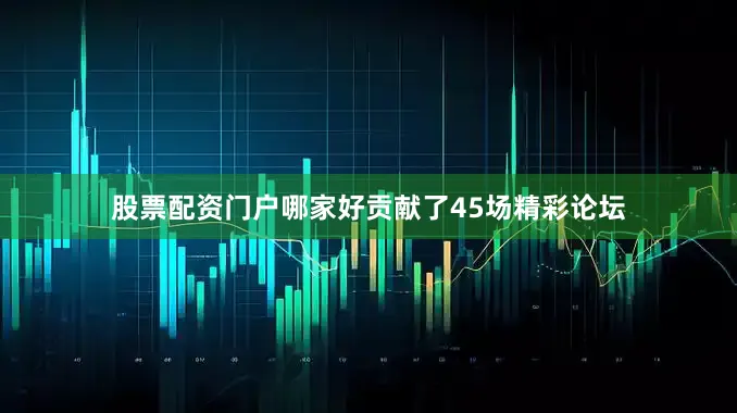 股票配资门户哪家好贡献了45场精彩论坛