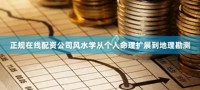 正规在线配资公司风水学从个人命理扩展到地理勘测