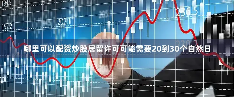 哪里可以配资炒股居留许可可能需要20到30个自然日